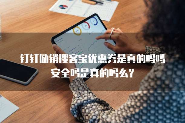 钉钉励销搜客宝优惠券是真的吗吗安全吗是真的吗么?