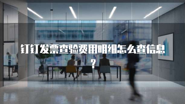 钉钉发票查验费用明细怎么查信息?