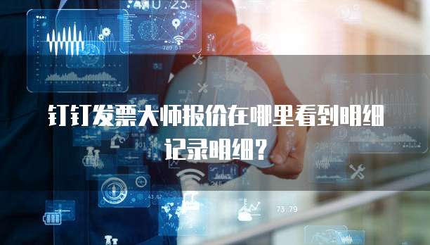 钉钉发票大师报价在哪里看到明细记录明细?