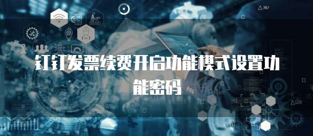 钉钉发票续费开启功能模式设置功能密码