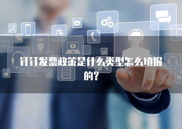 钉钉发票政策是什么类型怎么填报的?