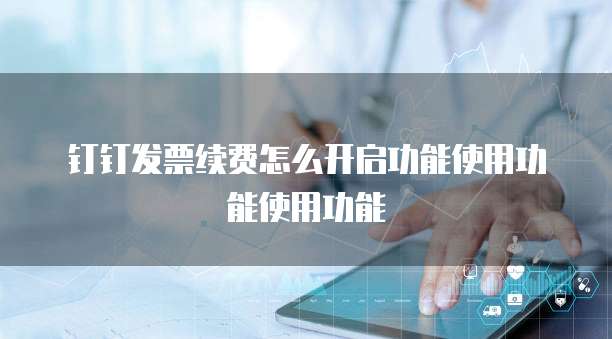 钉钉发票续费怎么开启功能使用功能使用功能