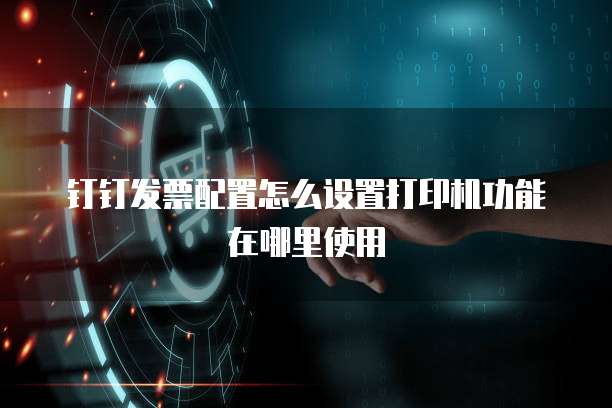 钉钉发票配置怎么设置打印机功能在哪里使用