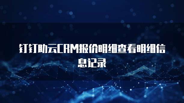 钉钉助云CRM报价明细查看明细信息记录