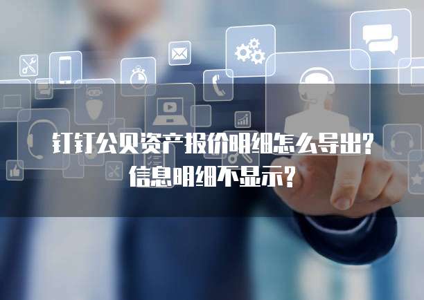 钉钉公贝资产报价明细怎么导出?信息明细不显示?