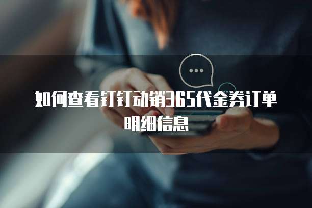 如何查看钉钉动销365代金券订单明细信息