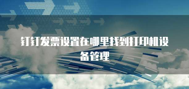 钉钉发票设置在哪里找到打印机设备管理