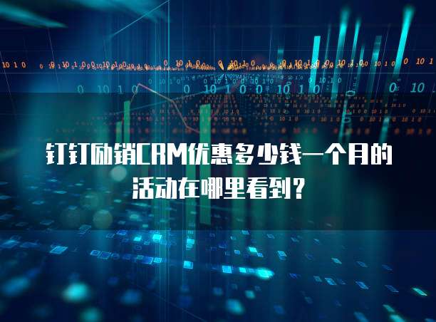 钉钉励销CRM优惠多少钱一个月的活动在哪里看到?