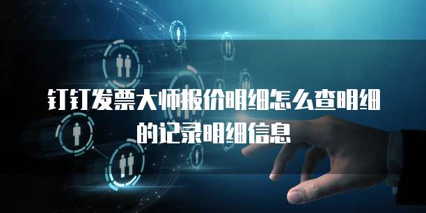 钉钉发票大师报价明细怎么查明细的记录明细信息
