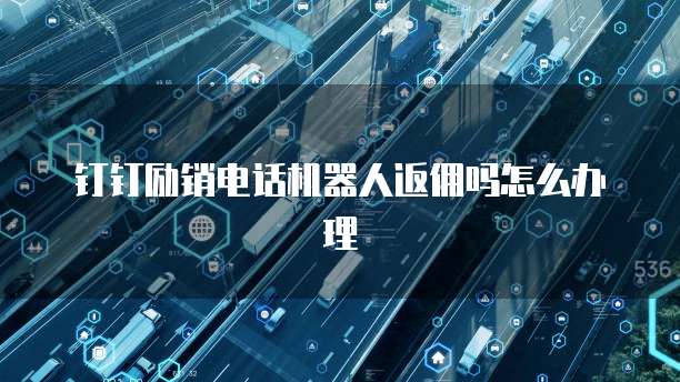 钉钉励销电话机器人返佣吗怎么办理