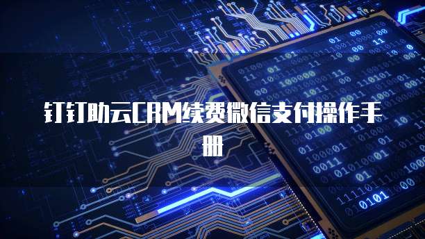钉钉助云CRM续费微信支付操作手册