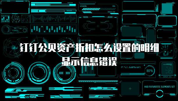 钉钉公贝资产折扣怎么设置的明细显示信息错误