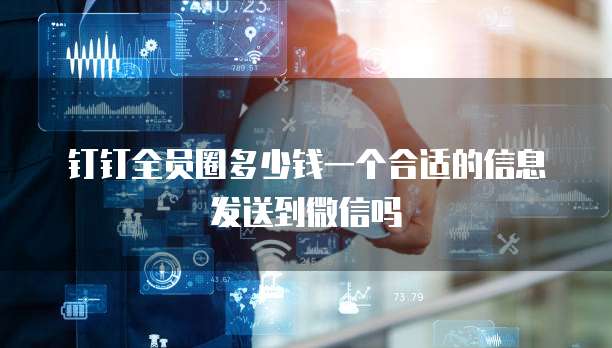 钉钉全员圈多少钱一个合适的信息发送到微信吗