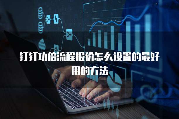 钉钉功倍流程报价怎么设置的最好用的方法