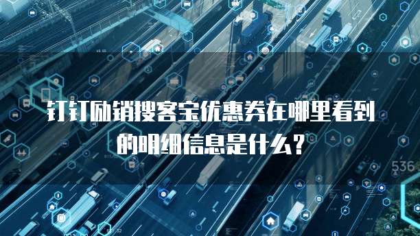 钉钉励销搜客宝优惠券在哪里看到的明细信息是什么?