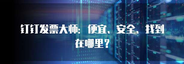 钉钉发票大师:便宜、安全、找到在哪里?