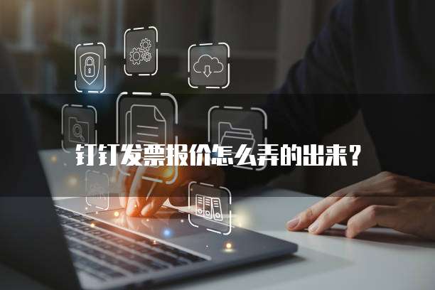 钉钉发票报价怎么弄的出来?