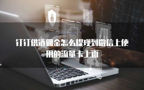 钉钉供链佣金怎么提现到微信上使用的流量卡上面