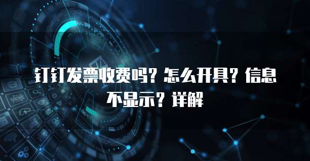 钉钉发票收费吗?怎么开具?信息不显示?详解