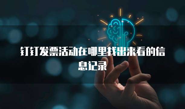 钉钉发票活动在哪里找出来看的信息记录