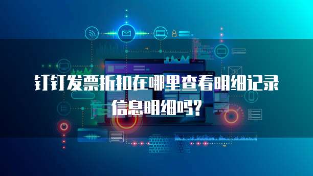 钉钉发票折扣在哪里查看明细记录信息明细吗?