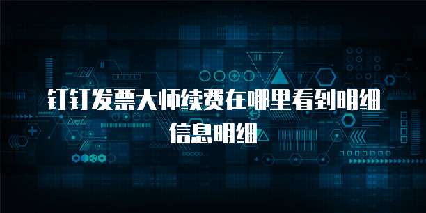 钉钉发票大师续费在哪里看到明细信息明细