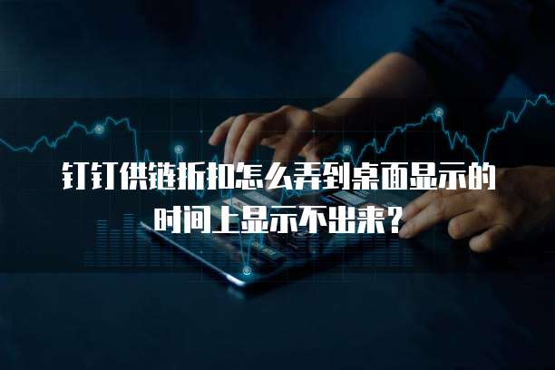 钉钉供链折扣怎么弄到桌面显示的时间上显示不出来?