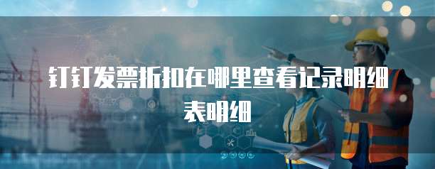 钉钉发票折扣在哪里查看记录明细表明细