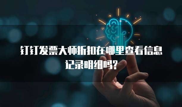 钉钉发票大师折扣在哪里查看信息记录明细吗?