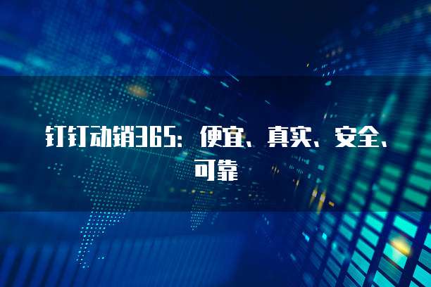 钉钉动销365:便宜、真实、安全、可靠