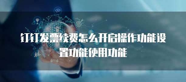 钉钉发票续费怎么开启操作功能设置功能使用功能