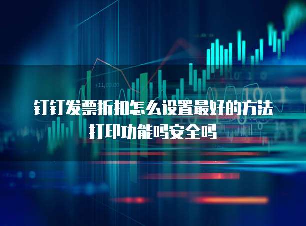 钉钉发票折扣怎么设置最好的方法打印功能吗安全吗