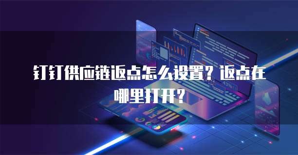 钉钉供应链返点怎么设置?返点在哪里打开?