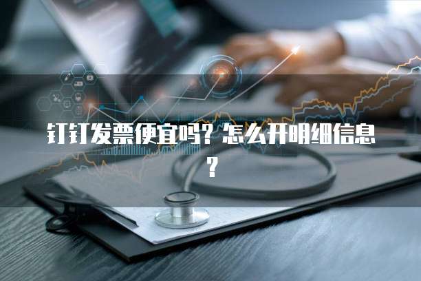钉钉发票便宜吗?怎么开明细信息?