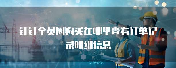 钉钉全员圈购买在哪里查看订单记录明细信息