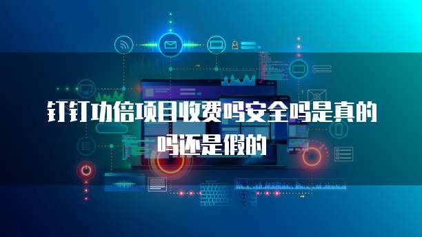 钉钉功倍项目收费吗安全吗是真的吗还是假的