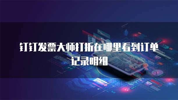 钉钉发票大师打折在哪里看到订单记录明细