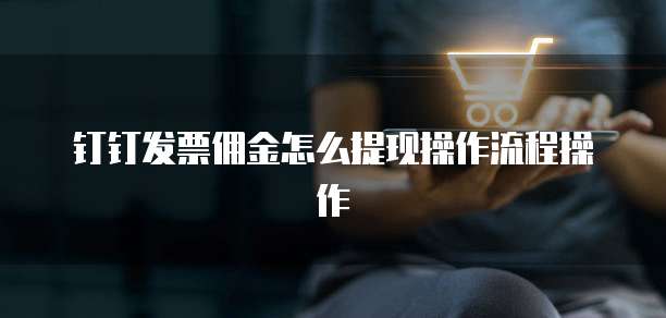 钉钉发票佣金怎么提现操作流程操作