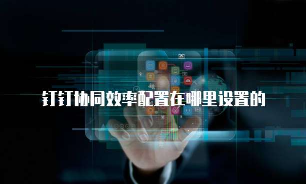 钉钉协同效率配置在哪里设置的