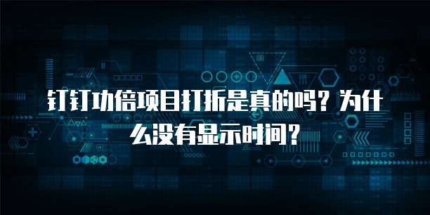 钉钉功倍项目打折是真的吗?为什么没有显示时间?