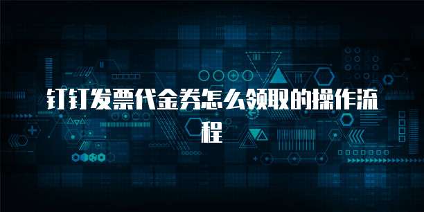 钉钉发票代金券怎么领取的操作流程
