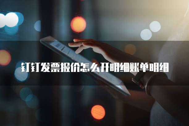 钉钉发票报价怎么开明细账单明细