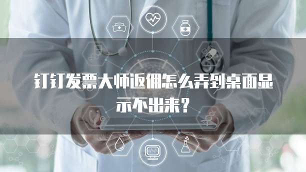 钉钉发票大师返佣怎么弄到桌面显示不出来?