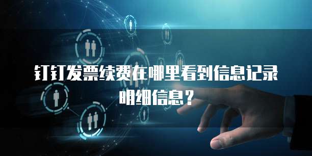 钉钉发票续费在哪里看到信息记录明细信息?