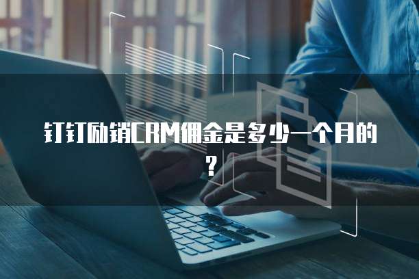 钉钉励销CRM佣金是多少一个月的?