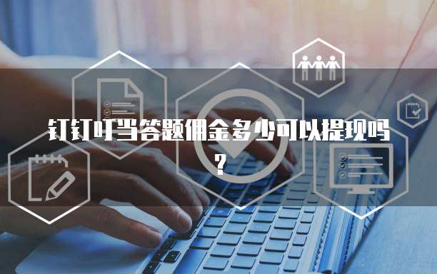 钉钉叮当答题佣金多少可以提现吗?