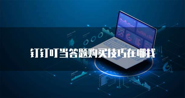 钉钉叮当答题购买技巧在哪找