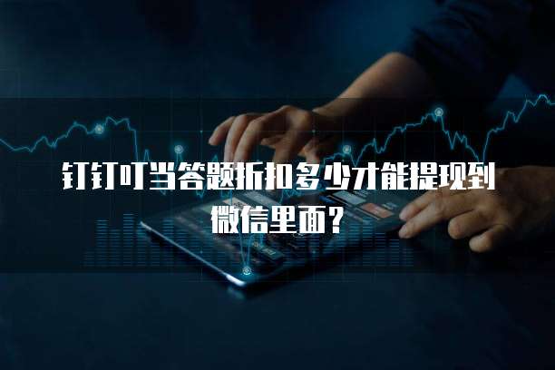 钉钉叮当答题折扣多少才能提现到微信里面?