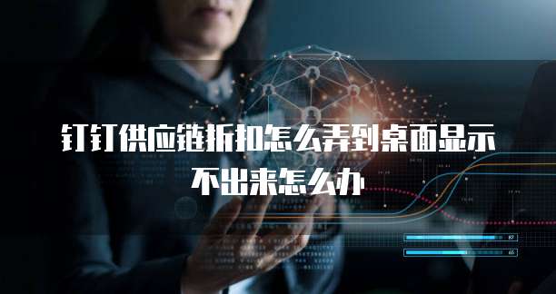钉钉供应链折扣怎么弄到桌面显示不出来怎么办