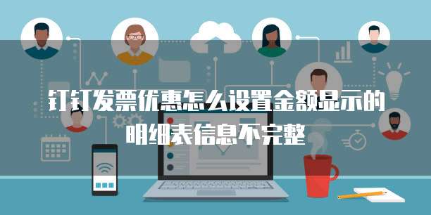 钉钉发票优惠怎么设置金额显示的明细表信息不完整